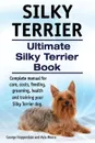 Silky Terrier. Ultimate  Silky Terrier Book. Complete manual for care, costs, feeding, grooming, health and training your Silky Terrier dog. - George Hoppendale, Asia Moore