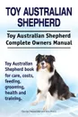 Toy Australian Shepherd. Toy Australian Shepherd Dog Complete Owners Manual. Toy Australian Shepherd book for care, costs, feeding, grooming, health and training. - George Hoppendale, Asia Moore