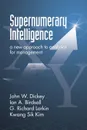 Supernumerary Intelligence. A New Approach to Analytics for Management - John W. Dickey, Ian A. Birdsall, G. Richard Larkin