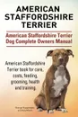 American Staffordshire Terrier. American Staffordshire Terrier Dog Complete Owners Manual. American Staffordshire Terrier book for care, costs, feeding, grooming, health and training. - George Hoppendale, Asia Moore