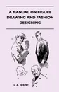 A Manual on Figure Drawing and Fashion Designing - L. A. Doust