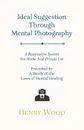 Ideal Suggestion Through Mental Photography - A Restorative System For Home And Private Use - Preceded By A Study Of The Laws Of Mental Healing - Henry Wood
