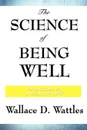 The Science of Being Well - Wallace D. Wattles
