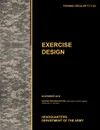 Excercise Design. The Official U.S. Army Training Manual Tc 7-101 November 2010) - U. S. Army Training and Doctrine Command, U. S. Department of the Army