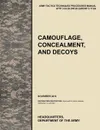 Camouflage, Concealment and Decoys. The Official U.S. Army Tactics, Techniques, and Procedures Manual Attp 3-34.39 (FM 20-3)/McRp 3-17.6a - U. S. Army Training and Doctrine Command