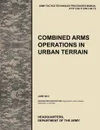 Combined Arms Operations in Urban Terrain. The Official U.S. Army Tactics, Techniques, and Procedures Manual Attp 3-06.11 (FM 3-06.11), June 2011 - U. S. Army Training and Doctrine Command, Army Maneuver Center of Excellence, U. S. Department of the