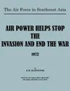 The Air Force in Southeast Asia. Air Power Helps Stop the Invasion and End the War 1972 - E H Hartsook, U.S. Office of Air Force History