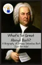 What.s So Great About Bach.. A Biography of Johann Sebastian Bach Just for Kids. - Sam Rogers