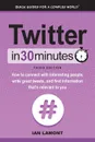 Twitter In 30 Minutes (3rd Edition). How to connect with interesting people, write great tweets, and find information that.s relevant to you - Ian Lamont