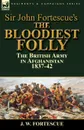 Sir John Fortescue.s The Bloodiest Folly. the British Army in Afghanistan 1837-42 - J. W. Fortescue