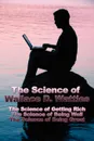 The Science of Wallace D. Wattles. The Science of Getting Rich, The Science of Being Well, The Science of Being Great - Wallace D. Wattles