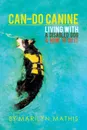 Can-Do Canine. Living With A Disabled Dog And How To Do It. - Marilyn Mathis