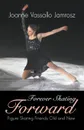 Forever Skating Forward. Figure Skating Friends Old and New - Joanne Vassallo Jamrosz