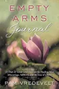 Empty Arms Journal. 21 Days of Good Grief Exercises for Healing After Miscarriage, Stillbirth, and the Loss of a Baby - Pam W. Vredevelt