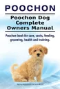 Poochon. Poochon Dog Complete Owners Manual. Poochon book for care, costs, feeding, grooming, health and training. - George Hoppendale, Asia Moore