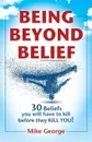 BEING BEYOND BELIEF. 30 Beliefs you will have to kill before they KILL YOU - Mike George