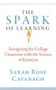 The Spark of Learning. Energizing the College Classroom with the Science of Emotion - Sarah Rose Cavanagh