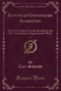 Koptisch-Gnostische Schriften, Vol. 1. Die Pistis Sophia; Die Beiden Bucher des Jeu; Unbekanntes Altgnostisches Werk (Classic Reprint) - Carl Schmidt