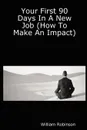 Your First 90 Days in a New Job (How to Make an Impact) - William Robinson