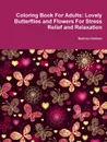 Coloring Book For Adults. Lovely Butterflies and Flowers For Stress Relief and Relaxation - Beatrice Harrison