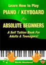 Learn How to Play  Piano / Keyboard For Absolute Beginners. A Self Tuition Book For Adults . Teenagers. - Martin Woodward