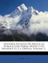 Historia Antigua De Mejica. La Publica Con Varias Notas Y Un Apendice El C.f. Ortega, Volume 3... - Mariano Veytia