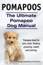 Pomapoos. The Ultimate Pomapoo Dog Manual. Pomapoo book for care, costs, feeding, grooming, health and training. - George Hoppendale, Asia Moore