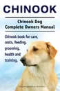 Chinook. Chinook Dog Complete Owners Manual. Chinook book for care, costs, feeding, grooming, health and training. - George Hoppendale, Asia Moore