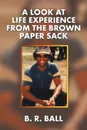 A Look at Life Experience from the Brown Paper Sack - B. R. Ball