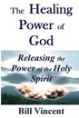 The Healing Power of God. Releasing the Power of the Holy Spirit - Bill Vincent