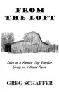 From the Loft. Tales of a Former City Dweller Living on a Horse Farm - Greg Schaffer