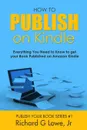 How to Publish on Kindle. Everything You Need to Know to get your Book Published on Amazon Kindle - Richard G Lowe Jr