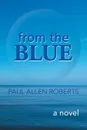 From the Blue. A Novel - Paul Allen Roberts