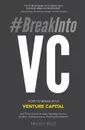 .BreakIntoVC. How to Break Into Venture Capital and Think Like an Investor Whether You.re a Student, Entrepreneur or Working Professional - Bradley Miles