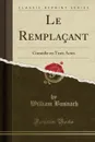 Le Remplacant. Comedie en Trois Actes (Classic Reprint) - William Busnach