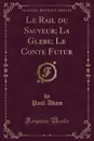 Le Rail du Sauveur; La Glebe; Le Conte Futur (Classic Reprint) - Paul Adam