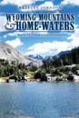 Wyoming Mountains . Home-waters. Family, Fly Fishing, and Conservation - Bradley Johnson