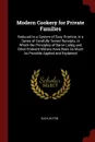 Modern Cookery for Private Families. Reduced to a System of Easy Practice, in a Series of Carefully Tested Receipts, in Which the Principles of Baron Liebig and Other Eminent Writers Have Been As Much As Possible Applied and Explained - Eliza Acton