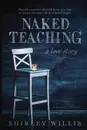 Naked Teaching. A Love story - Shirley Willis