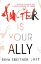 Anger Is Your Ally. A Revolution in Our Understanding of Anger - Bina Breitner