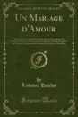 Un Mariage d.Amour. Mariette; Les Trois Series de Madame de Chateaubrun; Le Maitre de Danse; Le Depute de Gamache; L.Heritage; Souvenirs de Theatre; L.Ambassadeur Chinois; Le Defile; Le Petit Max (Classic Reprint) - Ludovic Halévy