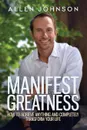 Manifest Greatness. How to achieve anything and completely transform your life - Allen Chey Johnson