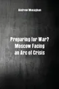 Preparing for War.. Moscow Facing an Arc of Crisis - Andrew Monaghan