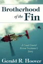 Brotherhood of the Fin. A Coast Guard Rescue Swimmer.s Story - Gerald R. Hoover