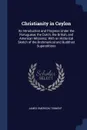 Christianity in Ceylon. Its Introduction and Progress Under the Portuguese, the Dutch, the British, and American Missions; With an Historical Sketch of the Brahmanical and Buddhist Superstitions - James Emerson Tennent