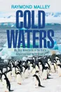 Cold Waters. My Ship Adventures in the Arctic, Antarctica, and North Atlantic - Raymond Malley