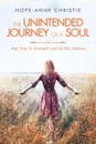 The Unintended Journey of a Soul. Stay True to Yourself and All Else Follows - Hope-Anne Christie