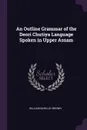 An Outline Grammar of the Deori Chutiya Language Spoken in Upper Assam - William Barclay Brown