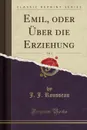 Emil, oder Uber die Erziehung, Vol. 1 (Classic Reprint) - J. J. Rousseau