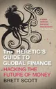 The Heretic.s Guide to Global Finance. Hacking the Future of Money - Brett Scott